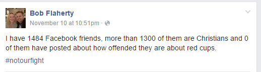 i have 1484 Facebook friends, more than 1300 of them are Christians and 0 of them have posted about how offended they are about red cups. #NotOurFight